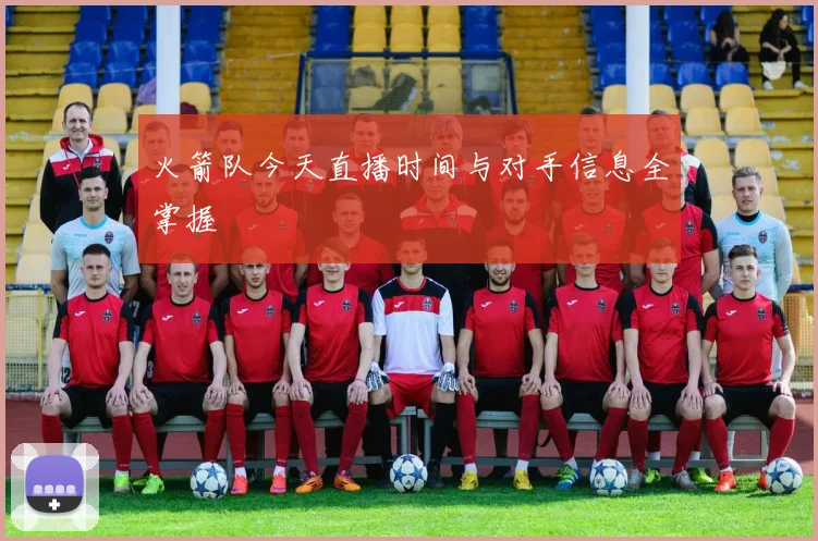 火箭队今天直播时间与对手信息全掌握