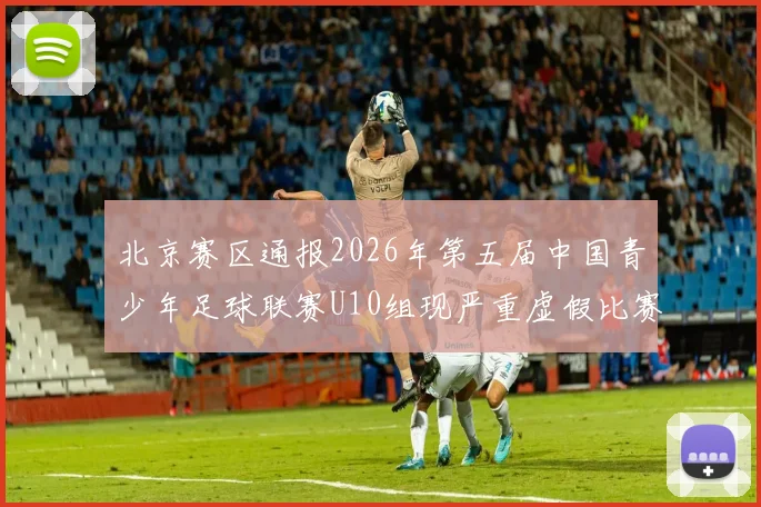 北京赛区通报2026年第五届中国青少年足球联赛U10组现严重虚假比赛