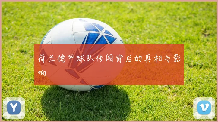 荷兰德甲球队传闻背后的真相与影响