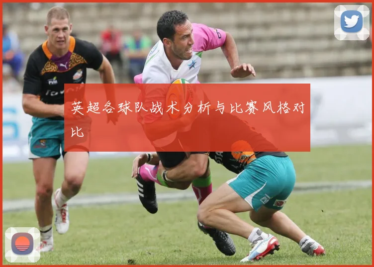 英超各球队战术分析与比赛风格对比